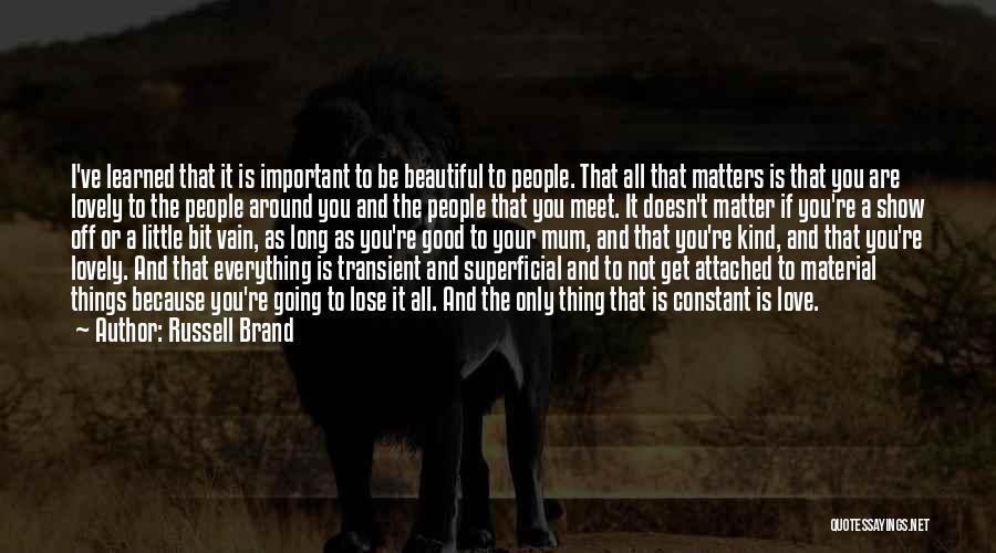 Russell Brand Quotes: I've Learned That It Is Important To Be Beautiful To People. That All That Matters Is That You Are Lovely