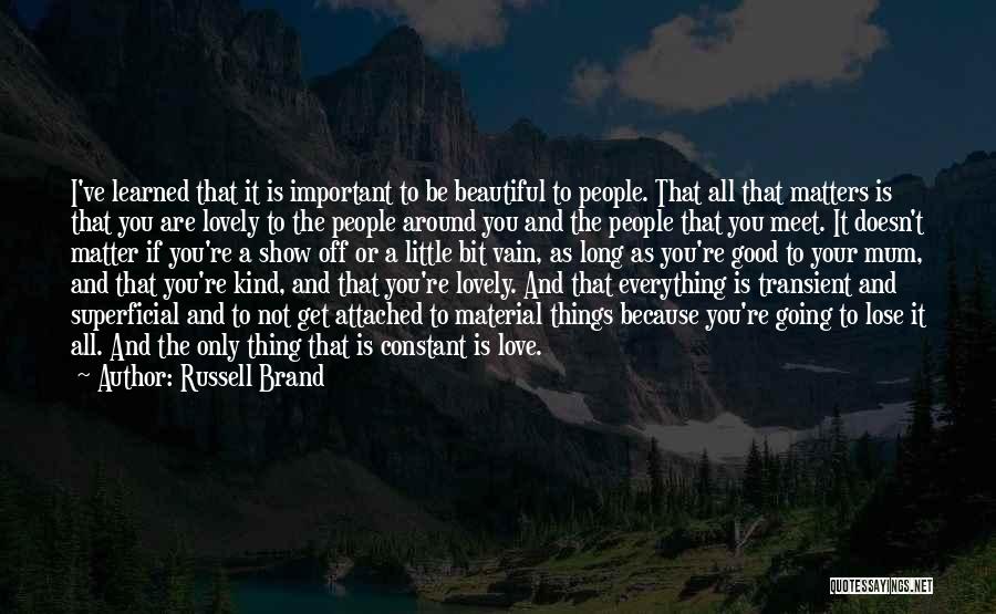 Russell Brand Quotes: I've Learned That It Is Important To Be Beautiful To People. That All That Matters Is That You Are Lovely