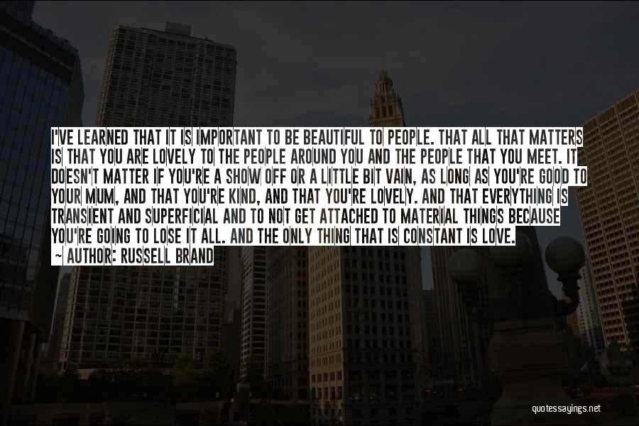 Russell Brand Quotes: I've Learned That It Is Important To Be Beautiful To People. That All That Matters Is That You Are Lovely