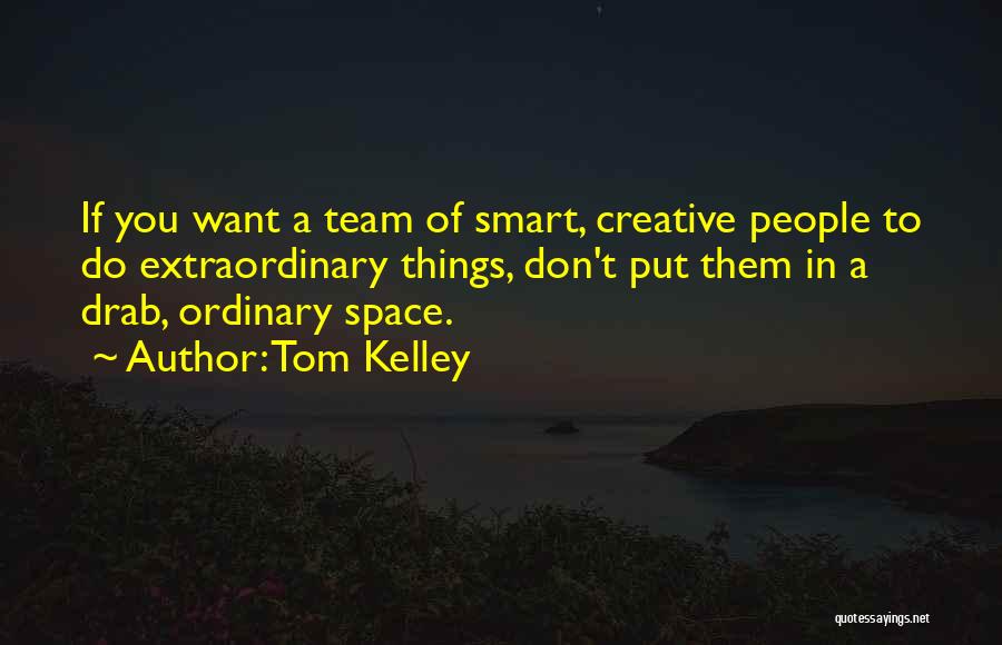 Tom Kelley Quotes: If You Want A Team Of Smart, Creative People To Do Extraordinary Things, Don't Put Them In A Drab, Ordinary