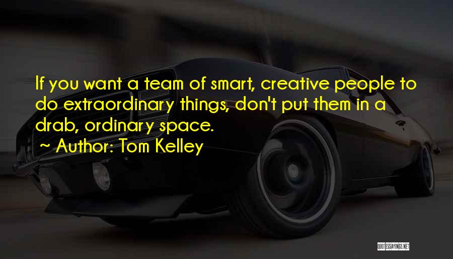 Tom Kelley Quotes: If You Want A Team Of Smart, Creative People To Do Extraordinary Things, Don't Put Them In A Drab, Ordinary