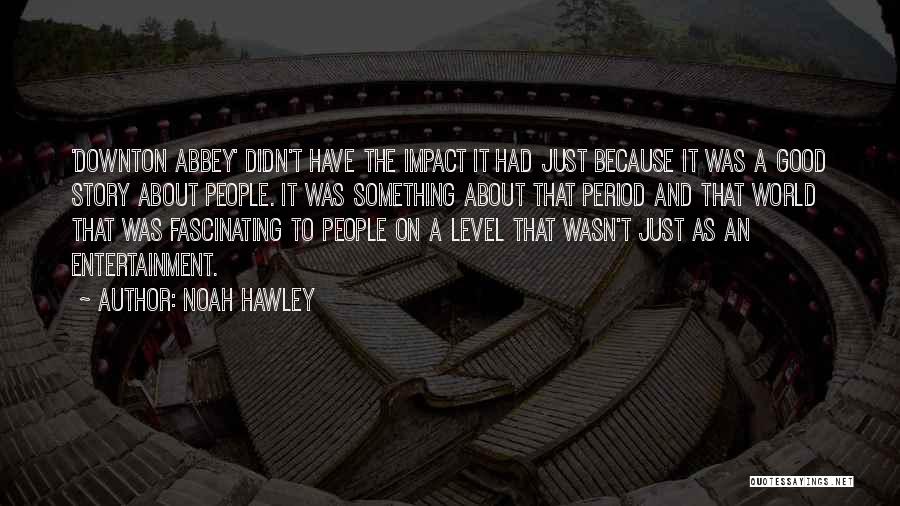 Noah Hawley Quotes: 'downton Abbey' Didn't Have The Impact It Had Just Because It Was A Good Story About People. It Was Something
