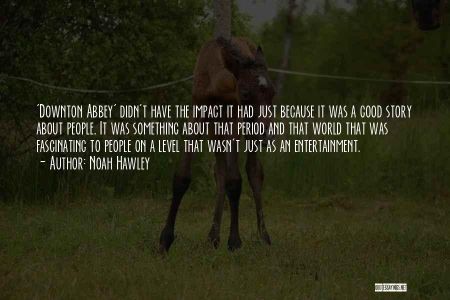 Noah Hawley Quotes: 'downton Abbey' Didn't Have The Impact It Had Just Because It Was A Good Story About People. It Was Something