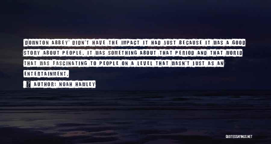 Noah Hawley Quotes: 'downton Abbey' Didn't Have The Impact It Had Just Because It Was A Good Story About People. It Was Something