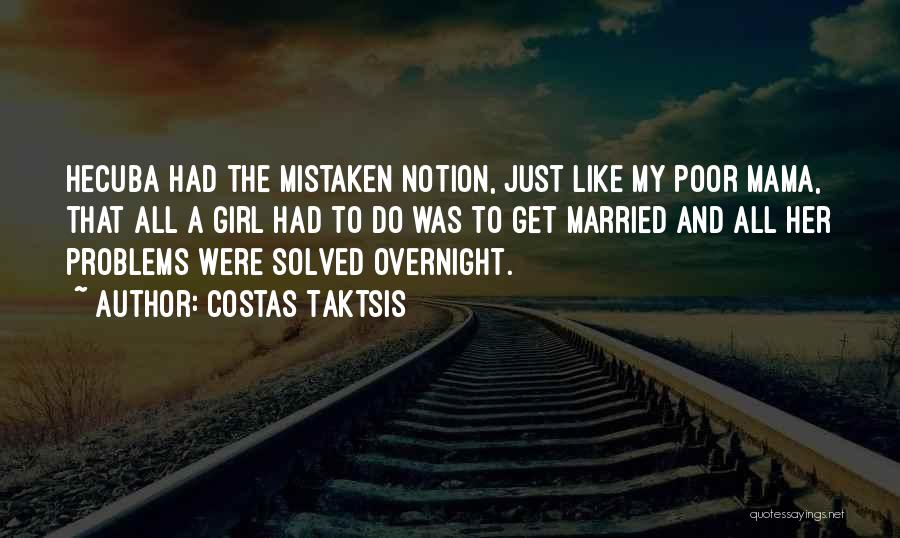 Costas Taktsis Quotes: Hecuba Had The Mistaken Notion, Just Like My Poor Mama, That All A Girl Had To Do Was To Get