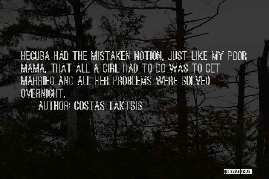 Costas Taktsis Quotes: Hecuba Had The Mistaken Notion, Just Like My Poor Mama, That All A Girl Had To Do Was To Get
