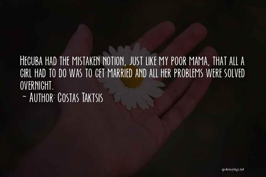 Costas Taktsis Quotes: Hecuba Had The Mistaken Notion, Just Like My Poor Mama, That All A Girl Had To Do Was To Get