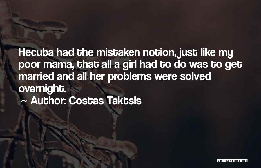 Costas Taktsis Quotes: Hecuba Had The Mistaken Notion, Just Like My Poor Mama, That All A Girl Had To Do Was To Get