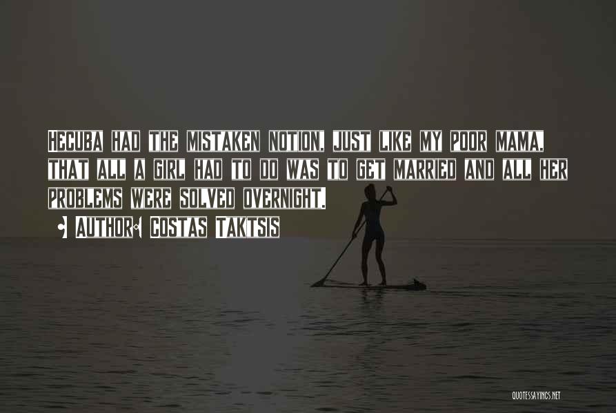 Costas Taktsis Quotes: Hecuba Had The Mistaken Notion, Just Like My Poor Mama, That All A Girl Had To Do Was To Get