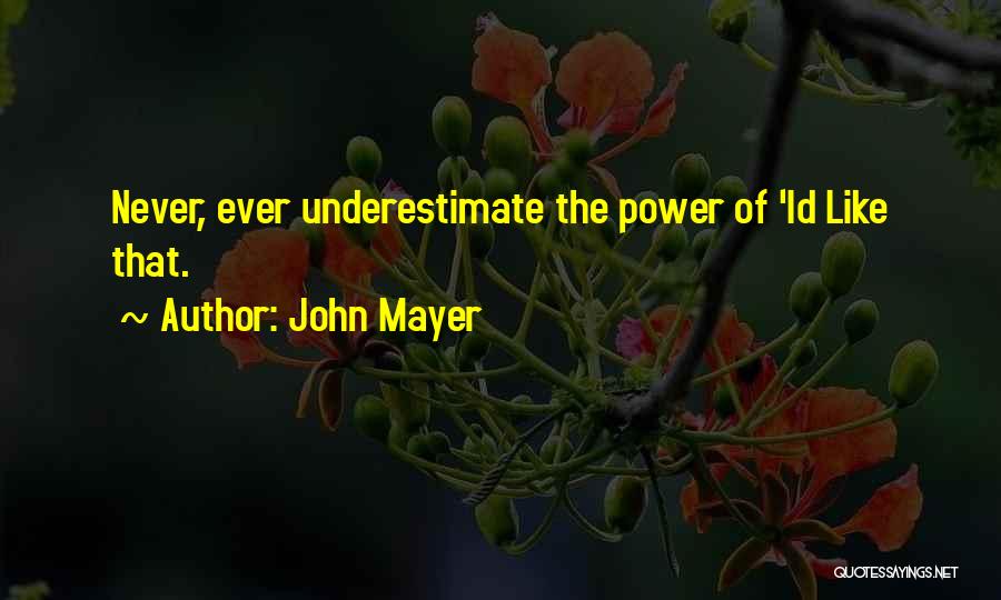 John Mayer Quotes: Never, Ever Underestimate The Power Of 'id Like That.
