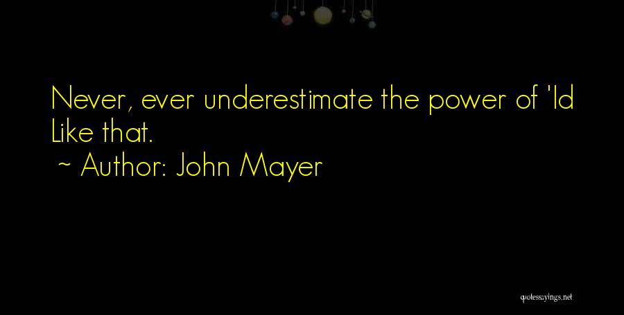 John Mayer Quotes: Never, Ever Underestimate The Power Of 'id Like That.