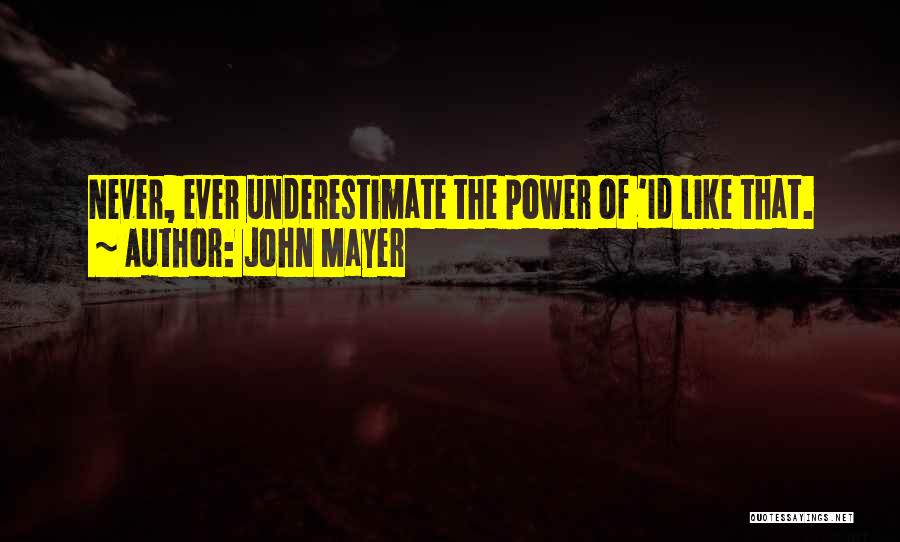 John Mayer Quotes: Never, Ever Underestimate The Power Of 'id Like That.