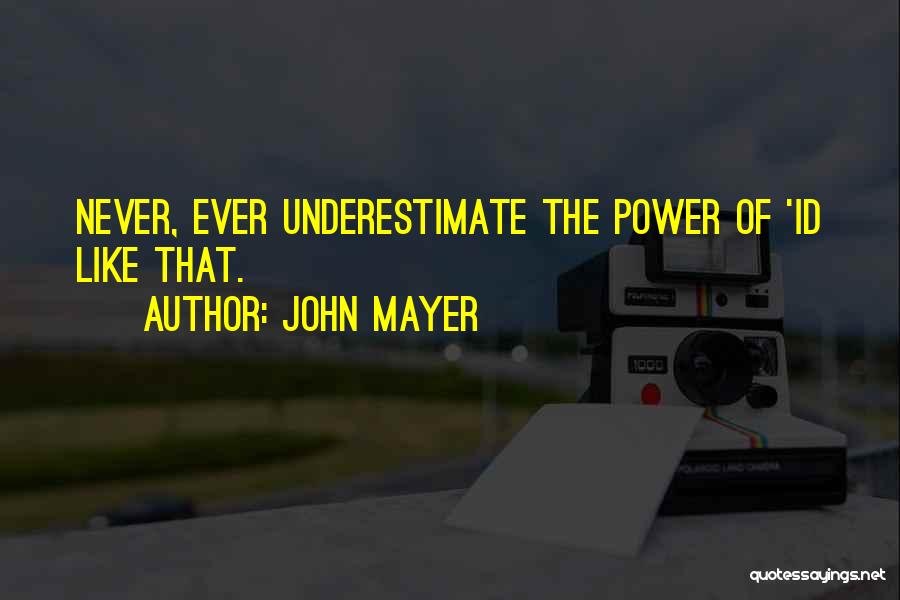 John Mayer Quotes: Never, Ever Underestimate The Power Of 'id Like That.