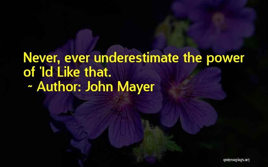 John Mayer Quotes: Never, Ever Underestimate The Power Of 'id Like That.