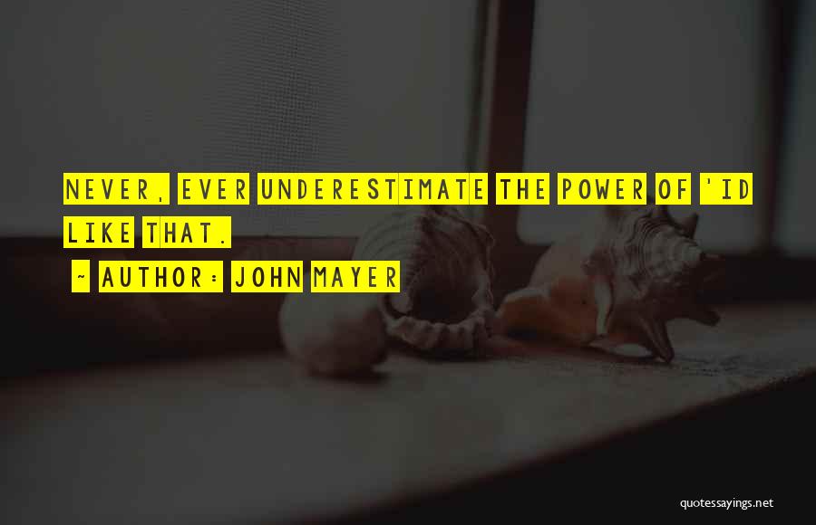 John Mayer Quotes: Never, Ever Underestimate The Power Of 'id Like That.