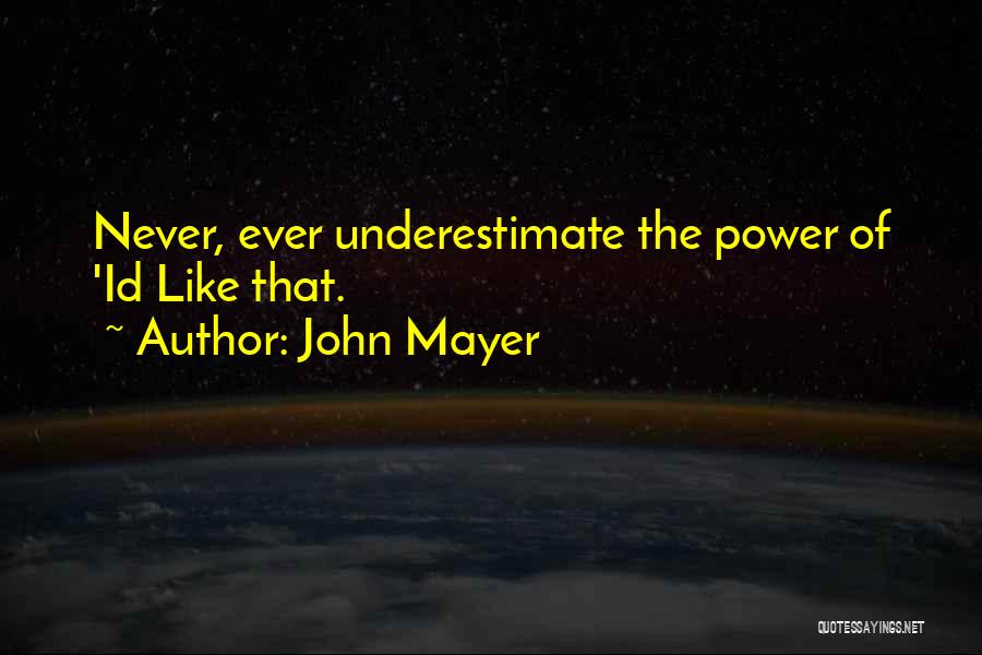 John Mayer Quotes: Never, Ever Underestimate The Power Of 'id Like That.