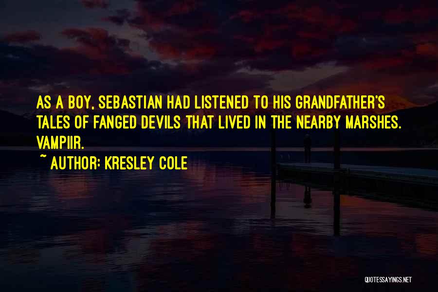 Kresley Cole Quotes: As A Boy, Sebastian Had Listened To His Grandfather's Tales Of Fanged Devils That Lived In The Nearby Marshes. Vampiir.