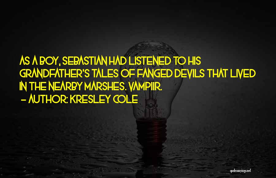 Kresley Cole Quotes: As A Boy, Sebastian Had Listened To His Grandfather's Tales Of Fanged Devils That Lived In The Nearby Marshes. Vampiir.