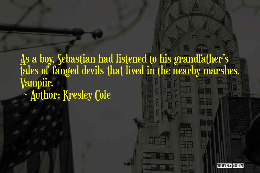 Kresley Cole Quotes: As A Boy, Sebastian Had Listened To His Grandfather's Tales Of Fanged Devils That Lived In The Nearby Marshes. Vampiir.