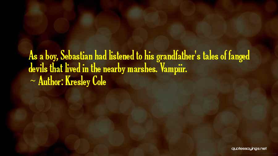 Kresley Cole Quotes: As A Boy, Sebastian Had Listened To His Grandfather's Tales Of Fanged Devils That Lived In The Nearby Marshes. Vampiir.