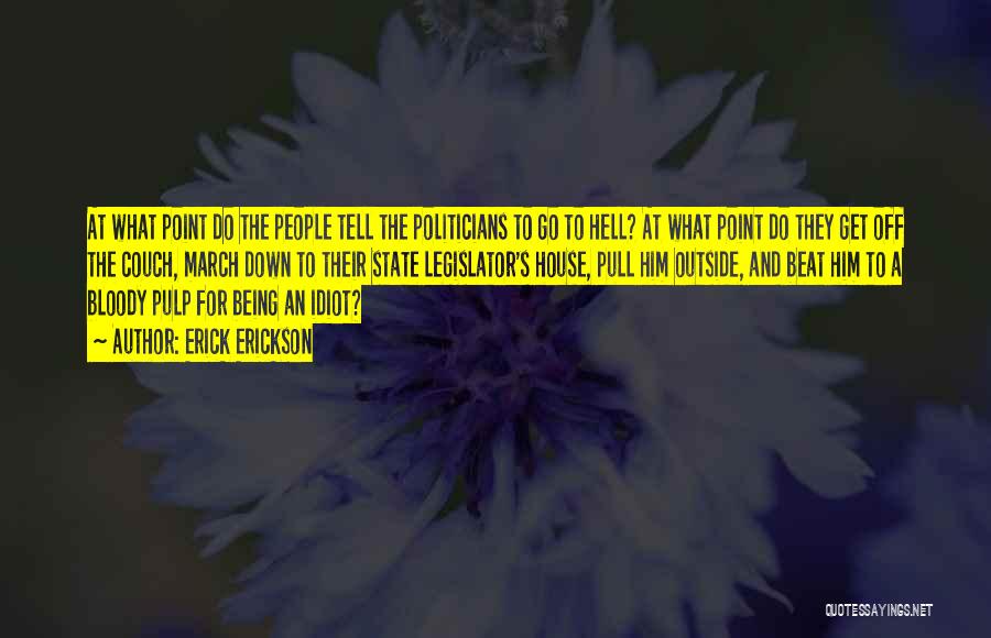 Erick Erickson Quotes: At What Point Do The People Tell The Politicians To Go To Hell? At What Point Do They Get Off