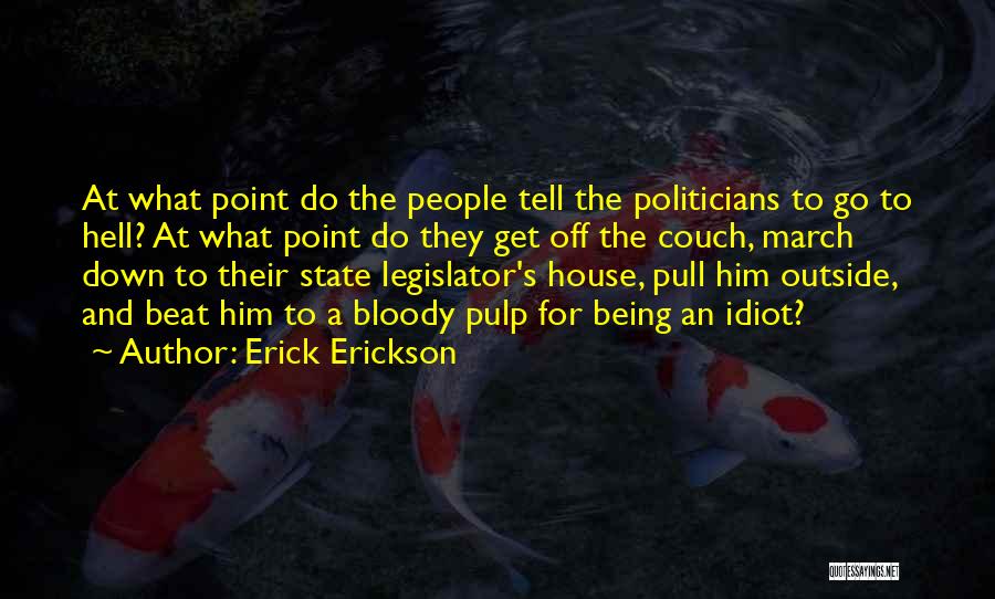 Erick Erickson Quotes: At What Point Do The People Tell The Politicians To Go To Hell? At What Point Do They Get Off