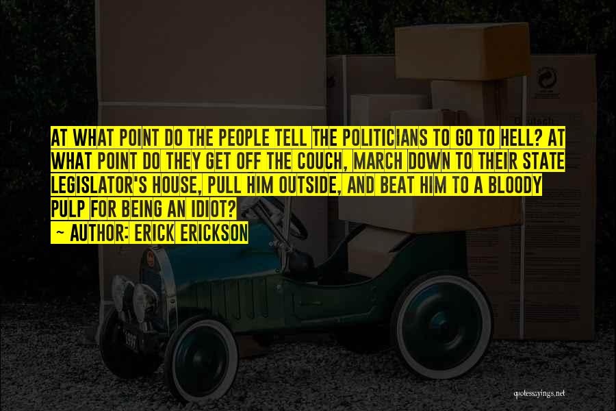 Erick Erickson Quotes: At What Point Do The People Tell The Politicians To Go To Hell? At What Point Do They Get Off