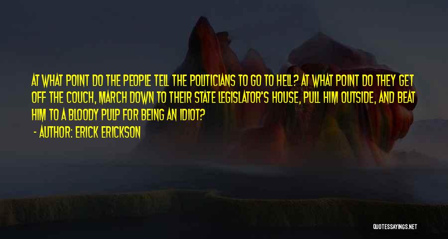 Erick Erickson Quotes: At What Point Do The People Tell The Politicians To Go To Hell? At What Point Do They Get Off