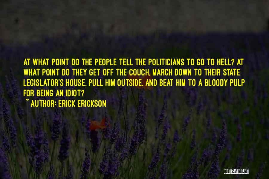 Erick Erickson Quotes: At What Point Do The People Tell The Politicians To Go To Hell? At What Point Do They Get Off