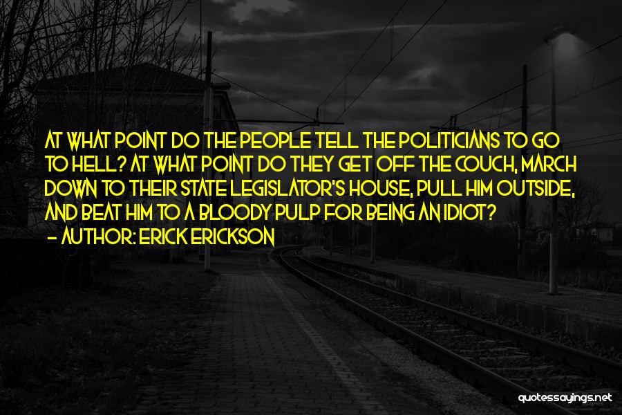 Erick Erickson Quotes: At What Point Do The People Tell The Politicians To Go To Hell? At What Point Do They Get Off