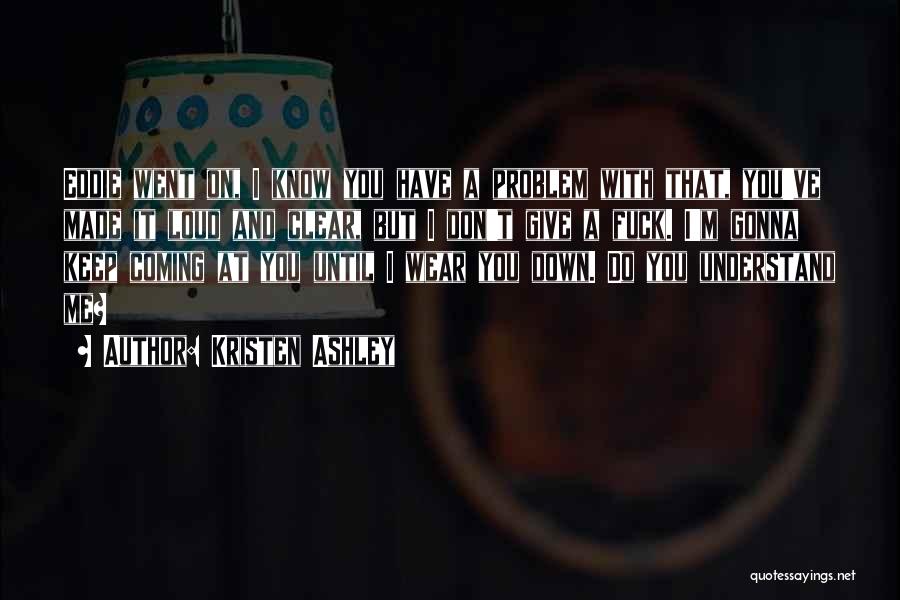 Kristen Ashley Quotes: Eddie Went On, I Know You Have A Problem With That, You've Made It Loud And Clear, But I Don't