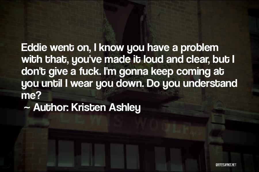 Kristen Ashley Quotes: Eddie Went On, I Know You Have A Problem With That, You've Made It Loud And Clear, But I Don't
