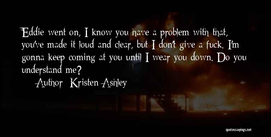 Kristen Ashley Quotes: Eddie Went On, I Know You Have A Problem With That, You've Made It Loud And Clear, But I Don't