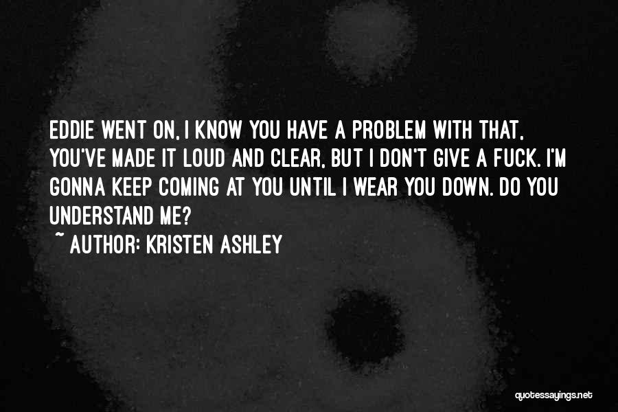 Kristen Ashley Quotes: Eddie Went On, I Know You Have A Problem With That, You've Made It Loud And Clear, But I Don't