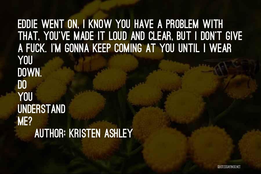 Kristen Ashley Quotes: Eddie Went On, I Know You Have A Problem With That, You've Made It Loud And Clear, But I Don't