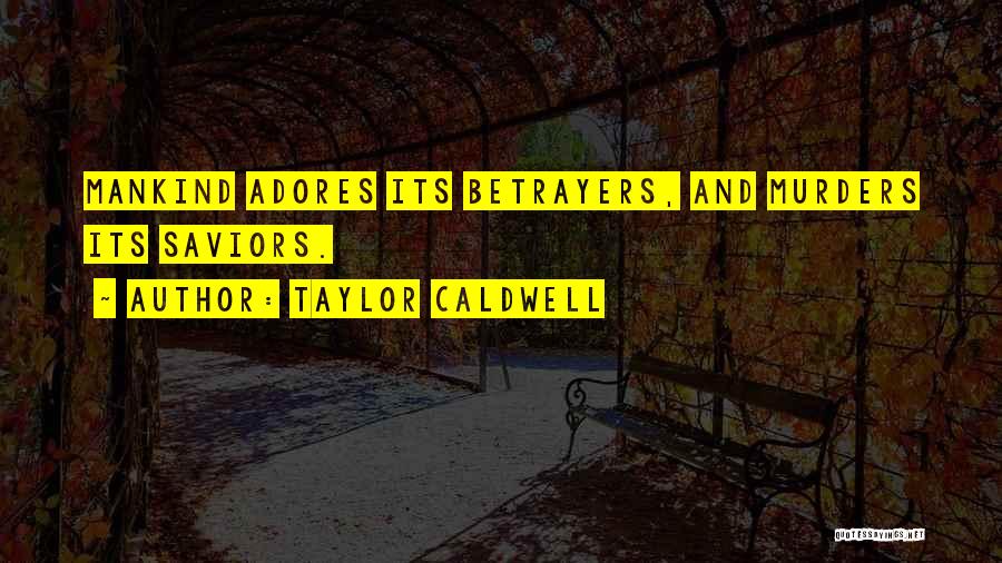 Taylor Caldwell Quotes: Mankind Adores Its Betrayers, And Murders Its Saviors.