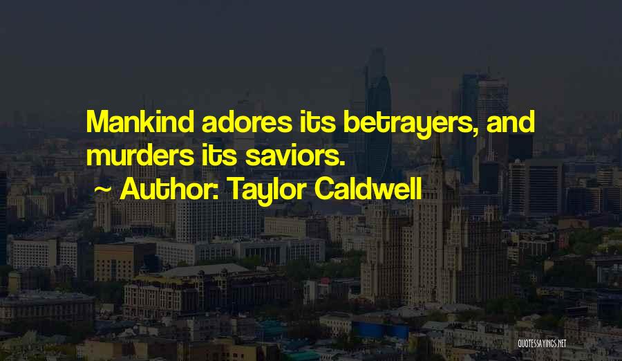 Taylor Caldwell Quotes: Mankind Adores Its Betrayers, And Murders Its Saviors.