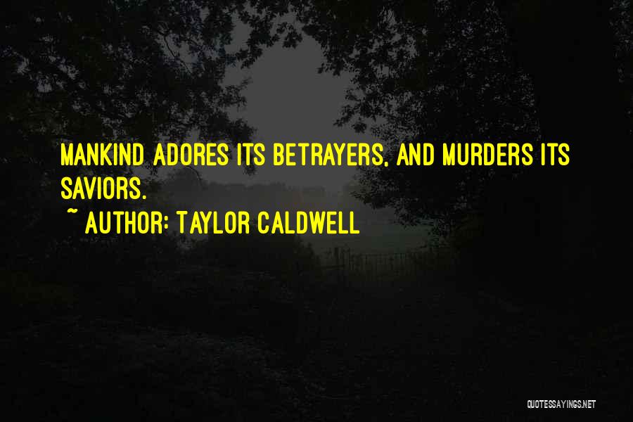 Taylor Caldwell Quotes: Mankind Adores Its Betrayers, And Murders Its Saviors.