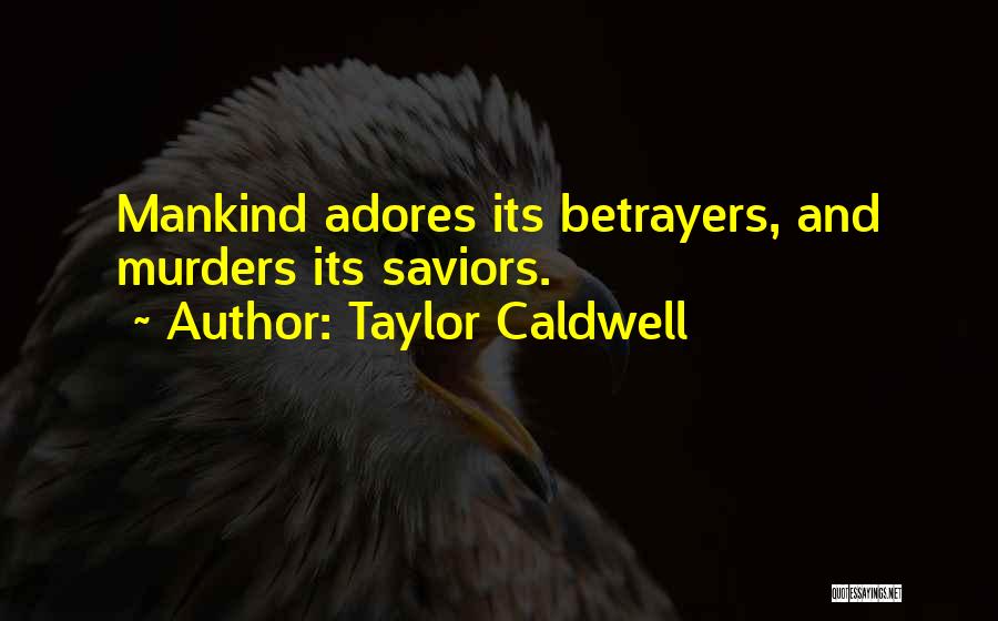 Taylor Caldwell Quotes: Mankind Adores Its Betrayers, And Murders Its Saviors.