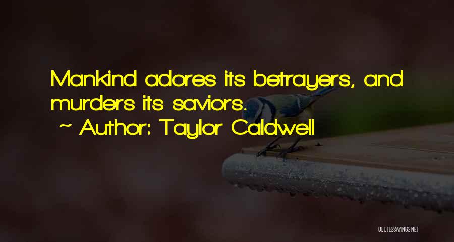 Taylor Caldwell Quotes: Mankind Adores Its Betrayers, And Murders Its Saviors.