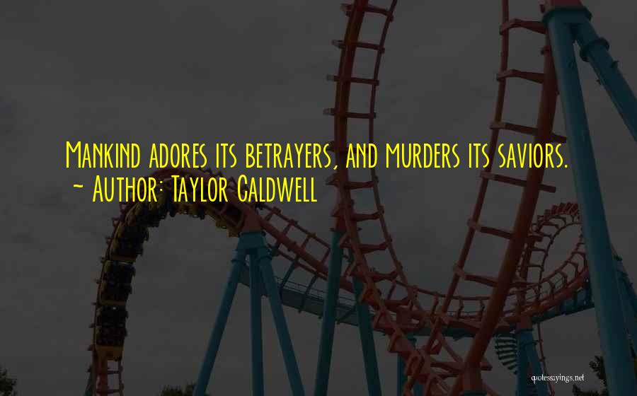 Taylor Caldwell Quotes: Mankind Adores Its Betrayers, And Murders Its Saviors.