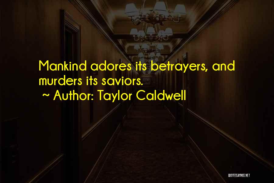 Taylor Caldwell Quotes: Mankind Adores Its Betrayers, And Murders Its Saviors.