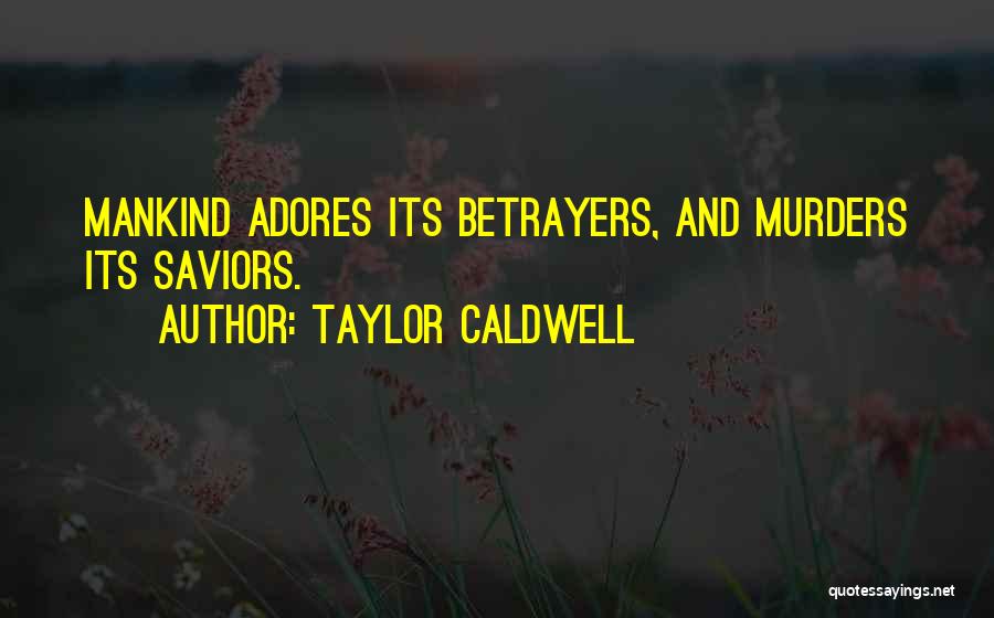 Taylor Caldwell Quotes: Mankind Adores Its Betrayers, And Murders Its Saviors.