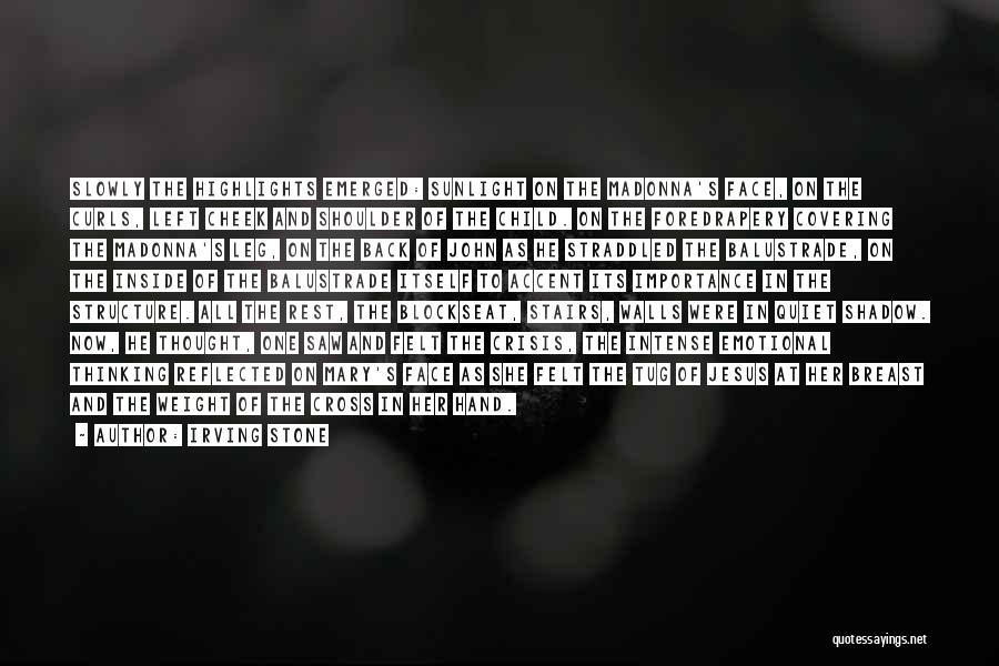 Irving Stone Quotes: Slowly The Highlights Emerged: Sunlight On The Madonna's Face, On The Curls, Left Cheek And Shoulder Of The Child. On