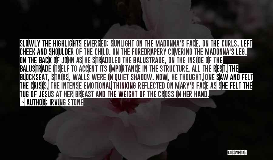 Irving Stone Quotes: Slowly The Highlights Emerged: Sunlight On The Madonna's Face, On The Curls, Left Cheek And Shoulder Of The Child. On