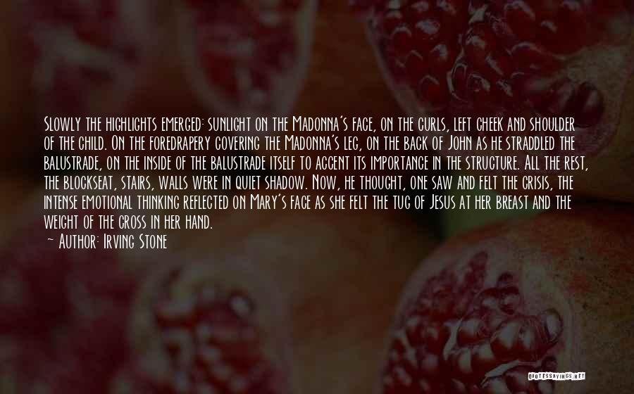 Irving Stone Quotes: Slowly The Highlights Emerged: Sunlight On The Madonna's Face, On The Curls, Left Cheek And Shoulder Of The Child. On