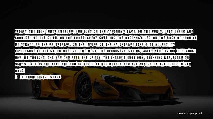 Irving Stone Quotes: Slowly The Highlights Emerged: Sunlight On The Madonna's Face, On The Curls, Left Cheek And Shoulder Of The Child. On