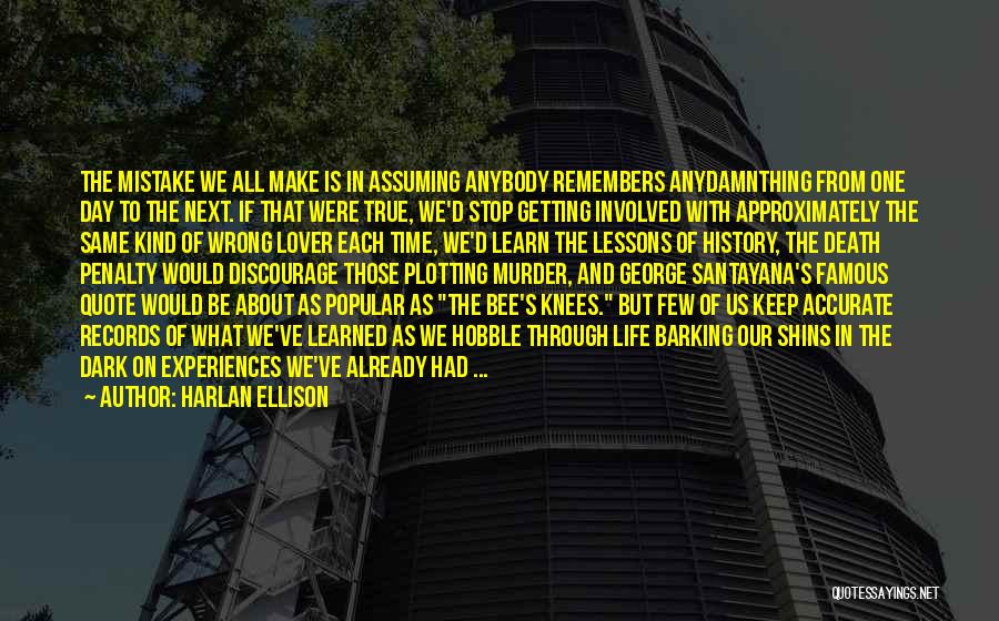 Harlan Ellison Quotes: The Mistake We All Make Is In Assuming Anybody Remembers Anydamnthing From One Day To The Next. If That Were