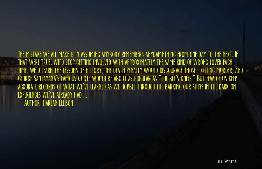 Harlan Ellison Quotes: The Mistake We All Make Is In Assuming Anybody Remembers Anydamnthing From One Day To The Next. If That Were