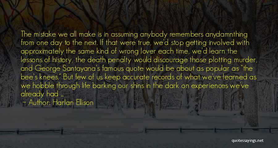 Harlan Ellison Quotes: The Mistake We All Make Is In Assuming Anybody Remembers Anydamnthing From One Day To The Next. If That Were